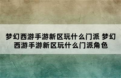 梦幻西游手游新区玩什么门派 梦幻西游手游新区玩什么门派角色